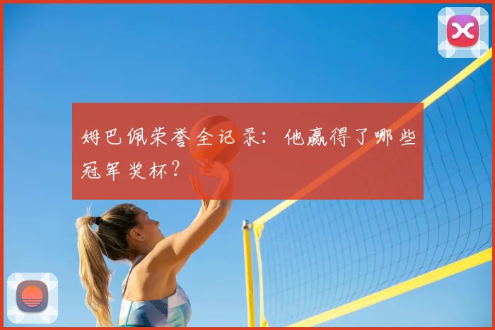 姆巴佩荣誉全记录：他赢得了哪些冠军奖杯？