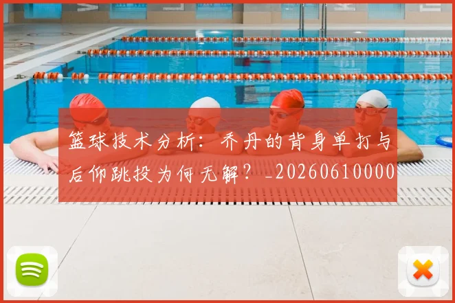 篮球技术分析：乔丹的背身单打与后仰跳投为何无解？_20260610000130