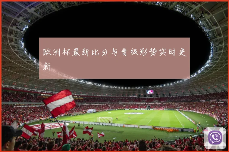 欧洲杯最新比分与晋级形势实时更新