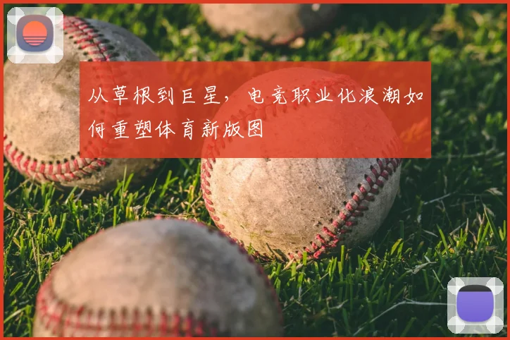 从草根到巨星，电竞职业化浪潮如何重塑体育新版图