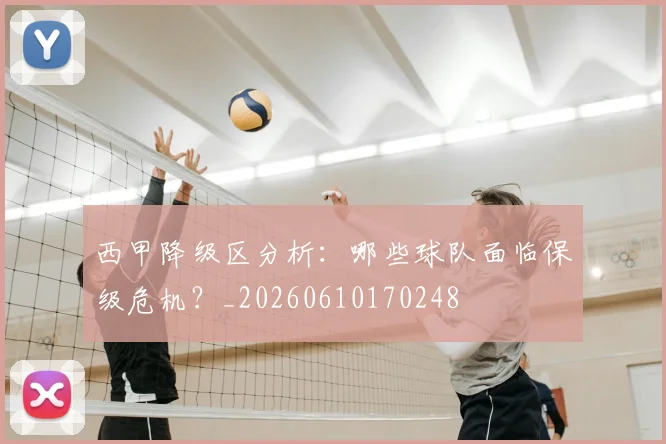 西甲降级区分析:哪些球队面临保级危机?_20260610170248