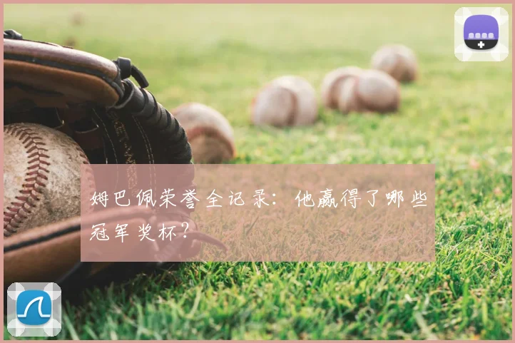 姆巴佩荣誉全记录：他赢得了哪些冠军奖杯？