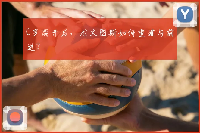 C罗离开后,尤文图斯如何重建与前进?