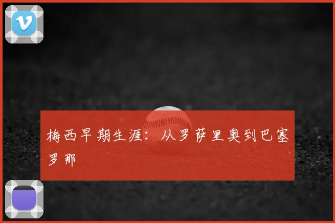 梅西早期生涯：从罗萨里奥到巴塞罗那