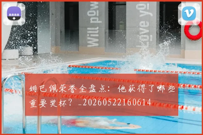 姆巴佩荣誉全盘点:他获得了哪些重要奖杯?_20260522160614
