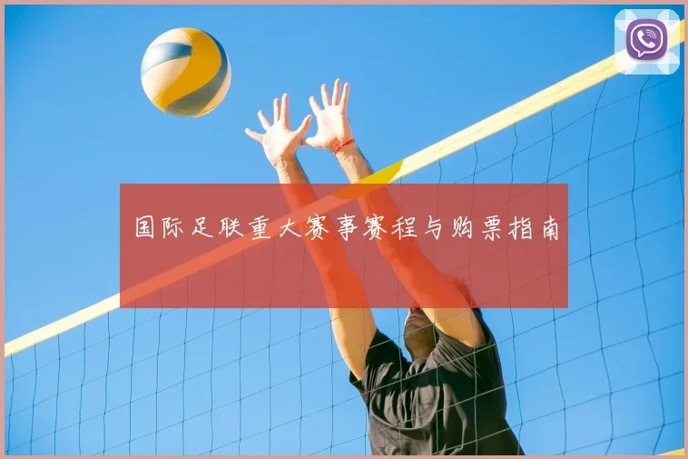 国际足联重大赛事赛程与购票指南