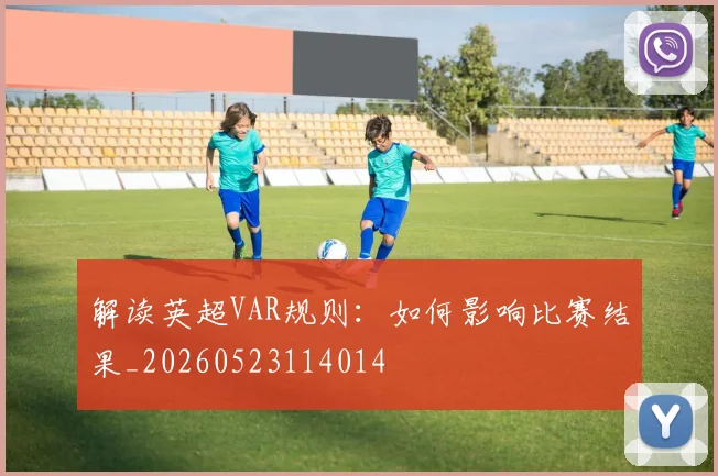 解读英超VAR规则：如何影响比赛结果_20260523114014