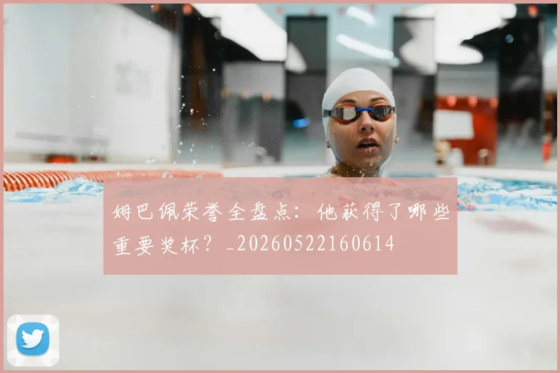 姆巴佩荣誉全盘点:他获得了哪些重要奖杯?_20260522160614