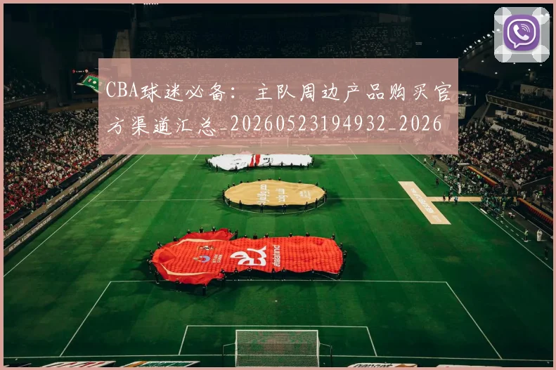 CBA球迷必备：主队周边产品购买官方渠道汇总_20260523194932_20260606165249