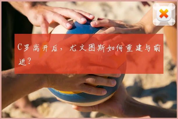 C罗离开后,尤文图斯如何重建与前进?