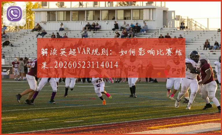 解读英超VAR规则：如何影响比赛结果_20260523114014